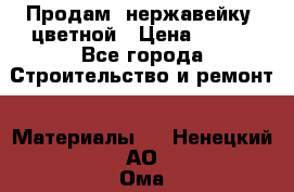 Продам  нержавейку, цветной › Цена ­ 180 - Все города Строительство и ремонт » Материалы   . Ненецкий АО,Ома д.